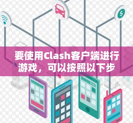 要使用Clash客户端进行游戏，可以按照以下步骤进行设置和操作