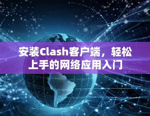 安装Clash客户端，轻松上手的网络应用入门