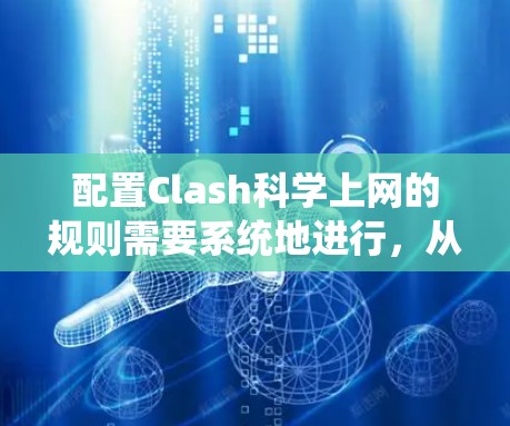 配置Clash科学上网的规则需要系统地进行，从基础到高级，逐步深入。以下是详细的配置步骤和建议