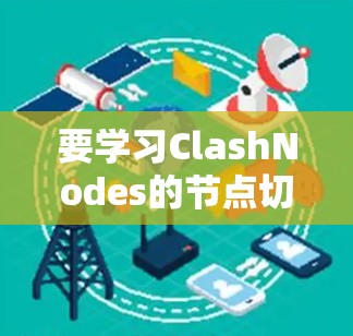 要学习ClashNodes的节点切换，可以按照以下步骤进行