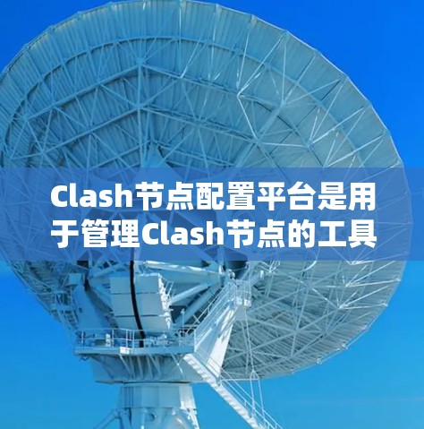 Clash节点配置平台是用于管理Clash节点的工具，提供配置文件和脚本功能，支持节点的连接、通信和数据同步。以下是详细的步骤说明