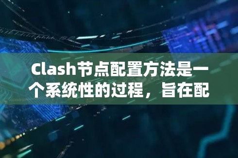 Clash节点配置方法是一个系统性的过程，旨在配置特定的节点环境。以下是一个详细的步骤指南，帮助您理解和执行Clash节点的配置