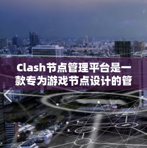 Clash节点管理平台是一款专为游戏节点设计的管理平台，旨在帮助节点开发者高效管理、维护和优化节点。以下是对该平台的详细介绍