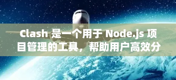 Clash 是一个用于 Node.js 项目管理的工具，帮助用户高效分享资源。以下是详细的步骤和使用方法