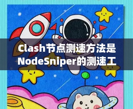 Clash节点测速方法是NodeSniper的测速工具，用于检测网络攻击，帮助用户评估网络攻击情况并制定防御措施。以下是了解Clash节点测速方法的步骤和信息