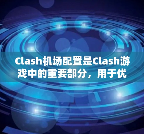 Clash机场配置是Clash游戏中的重要部分，用于优化机场的资源分配和玩家队伍管理。以下是Clash机场配置的教程，分为几个部分