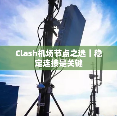 Clash机场节点之选｜稳定连接是关键