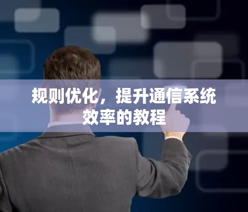 规则优化，提升通信系统效率的教程
