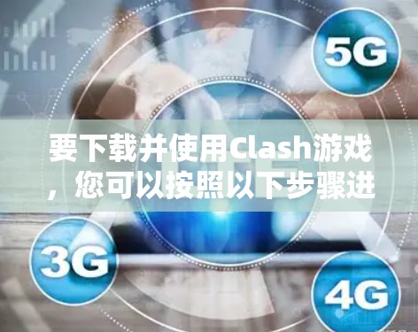 要下载并使用Clash游戏，您可以按照以下步骤进行