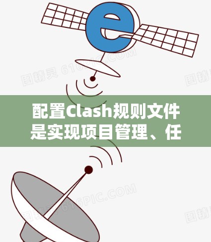 配置Clash规则文件是实现项目管理、任务分配和规则控制的关键步骤。以下是对配置Clash规则文件的详细指南