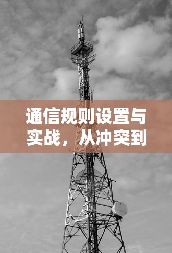 通信规则设置与实战，从冲突到解决方案