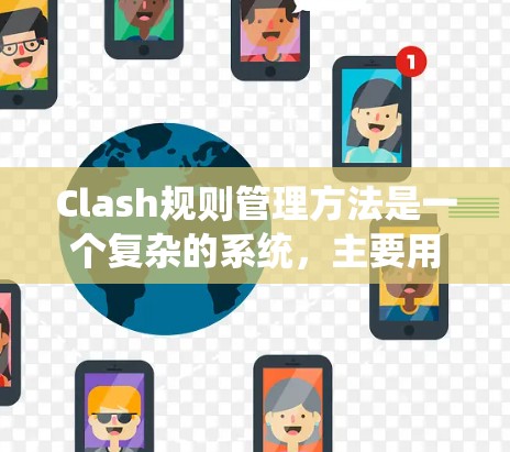 Clash规则管理方法是一个复杂的系统，主要用于游戏或模拟环境中管理规则。以下是一个有条理的指南，帮助你掌握Clash规则管理方法