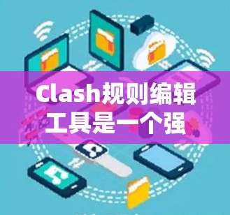Clash规则编辑工具是一个强大的工具，适合用于游戏规则的编辑和验证。以下是使用Clash规则编辑工具的步骤指南