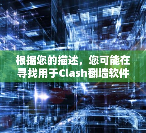 根据您的描述，您可能在寻找用于Clash翻墙软件或梯子工具的下载链接。但由于Clash翻墙软件没有明确的信息，我无法直接提供下载链接。以下是一些建议，帮助您找到所需的工具