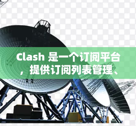 Clash 是一个订阅平台，提供订阅列表管理、用户信息查看和订阅调整功能。以下是使用 Clash 进行订阅管理的步骤和命令