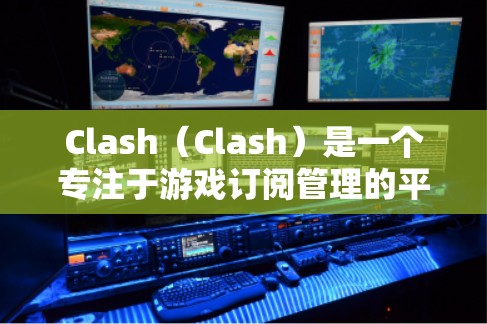 Clash（Clash）是一个专注于游戏订阅管理的平台，用户可以通过该平台管理自己的游戏订阅、订单、退款等信息。以下是 Clash订阅管理的常用方法