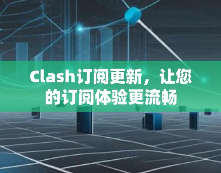 Clash订阅更新，让您的订阅体验更流畅