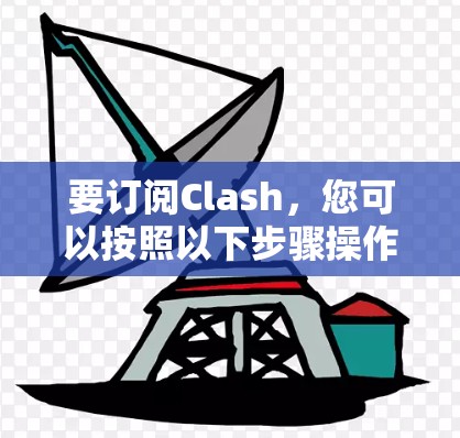 要订阅Clash，您可以按照以下步骤操作