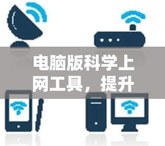 电脑版科学上网工具，提升网络效率的实用指南