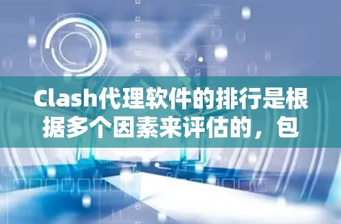 Clash代理软件的排行是根据多个因素来评估的，包括软件的稳定性、功能强大性、用户友好性、价格、社区支持和兼容性等。以下是一些常用的Clash代理软件及其特点，供您参考