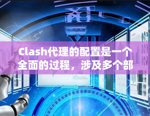 Clash代理的配置是一个全面的过程，涉及多个部分和步骤。以下是一个详细的配置流程，帮助您系统地管理Clash代理
