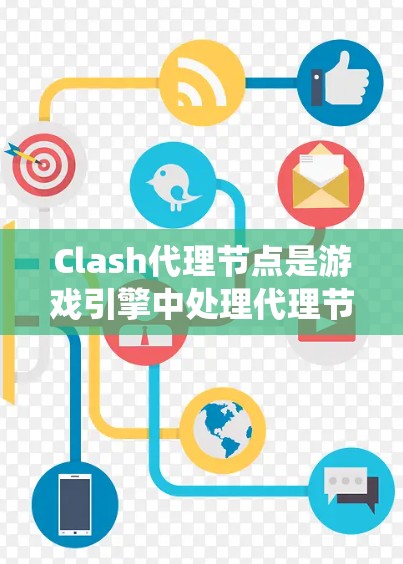 Clash代理节点是游戏引擎中处理代理节点的系统，负责管理代理节点之间的通信和交互。以下是关于Clash代理节点的详细指南