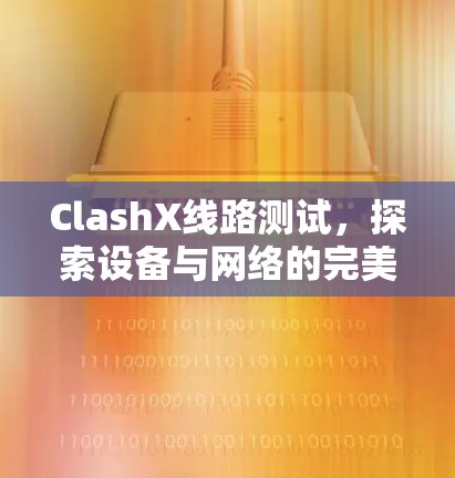 ClashX线路测试，探索设备与网络的完美结合