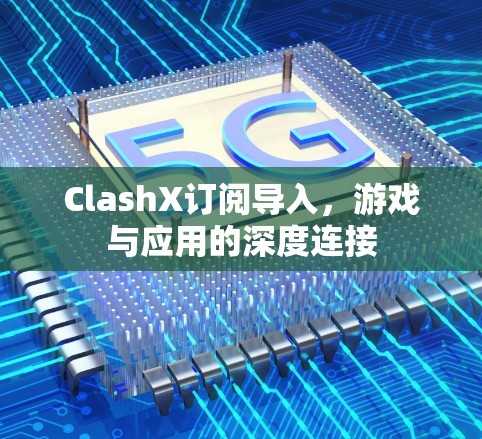 ClashX订阅导入，游戏与应用的深度连接
