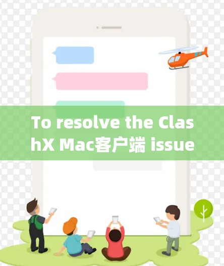 To resolve the ClashX Mac客户端 issue,follow these organized steps based on the thought process: