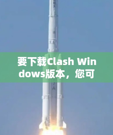 要下载Clash Windows版本，您可以按照以下步骤进行