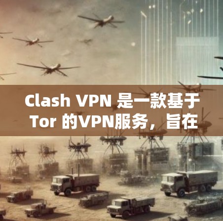 Clash VPN 是一款基于 Tor 的VPN服务，旨在提供安全、匿名的VPN连接。为了下载Clash VPN，您可以按照以下步骤进行