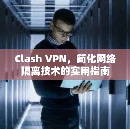 Clash VPN，简化网络隔离技术的实用指南