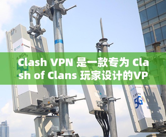 Clash VPN 是一款专为 Clash of Clans 玩家设计的VPN应用程序，旨在提供安全、可靠的网络连接，帮助玩家更好地体验游戏。以下是关于 Clash VPN 的一些关键点