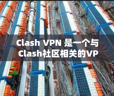 Clash VPN 是一个与 Clash社区相关的VPN工具，旨在为用户提供VPN服务。以下是关于Clash VPN的详细信息