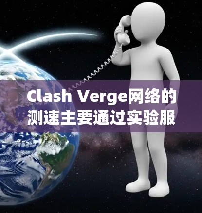 Clash Verge网络的测速主要通过实验服务器模拟HTTP协议，使用Vega VNP协议进行网络连接测试。以下是详细的步骤和方法