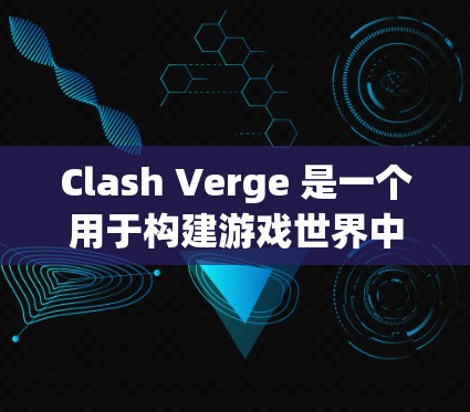 Clash Verge 是一个用于构建游戏世界中的模块，负责生成玩家角色、环境和角色关系。以下是配置Clash Verge的步骤