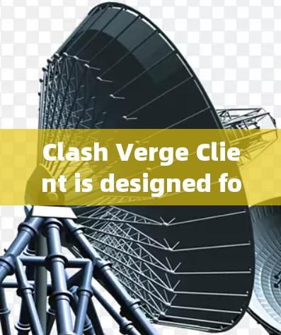 Clash Verge Client is designed for安装与使用指南