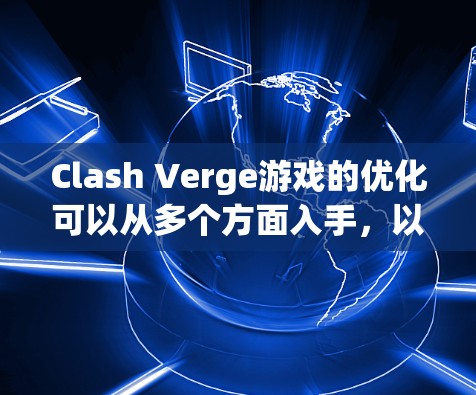 Clash Verge游戏的优化可以从多个方面入手，以下是一步步的优化建议