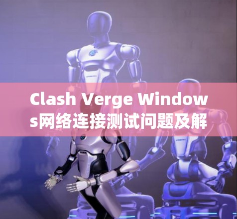 Clash Verge Windows网络连接测试问题及解决方案