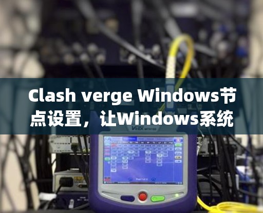Clash verge Windows节点设置，让Windows系统更高效