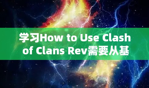 学习How to Use Clash of Clans Rev需要从基础操作开始，逐步学习游戏的玩法、界面、基本操作、资源管理和策略制定等方面。以下是一些步骤和建议