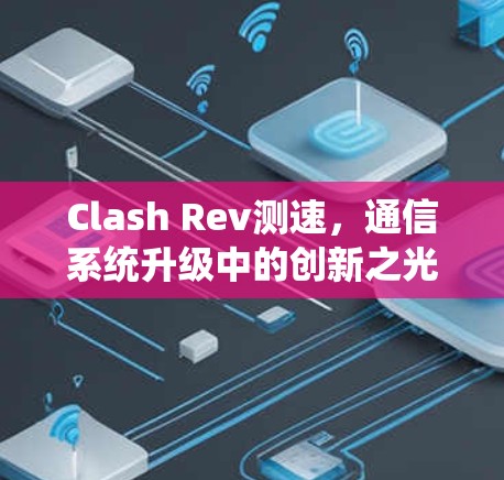 Clash Rev测速，通信系统升级中的创新之光
