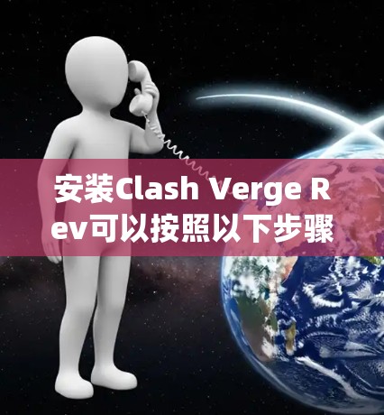 安装Clash Verge Rev可以按照以下步骤进行