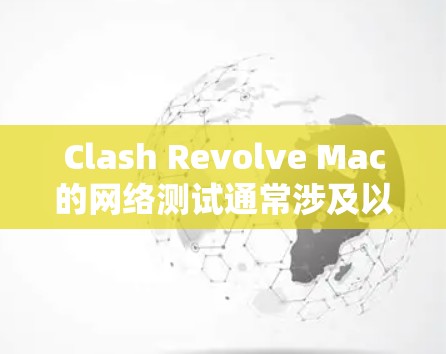 Clash Revolve Mac的网络测试通常涉及以下步骤，以确保其网络连接稳定和高效。以下是详细的步骤指南