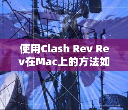 使用Clash Rev Rev在Mac上的方法如下