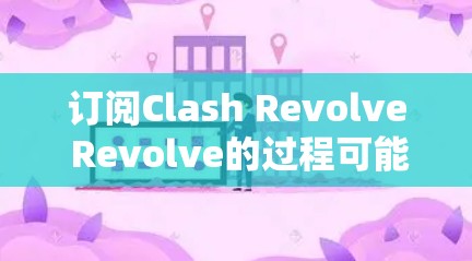 订阅Clash Revolve Revolve的过程可能较为复杂，以下是详细的步骤指南