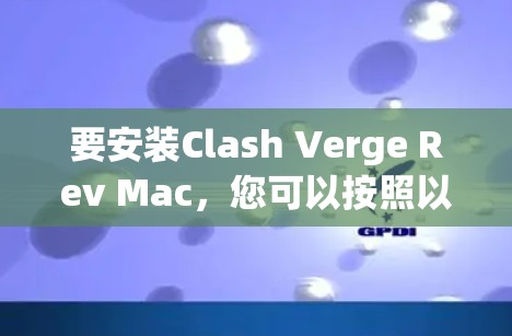 要安装Clash Verge Rev Mac，您可以按照以下步骤进行