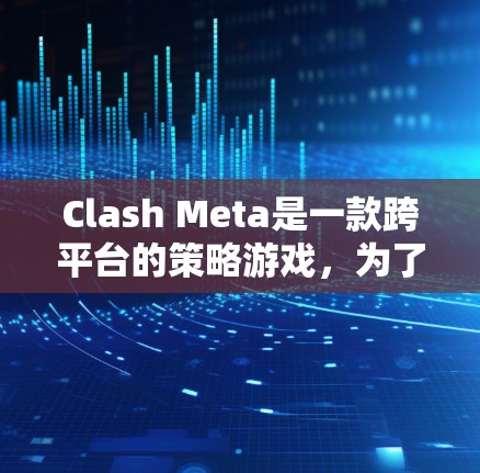 Clash Meta是一款跨平台的策略游戏，为了优化其性能，需要从多个方面进行考虑和优化。以下是详细的优化步骤和建议