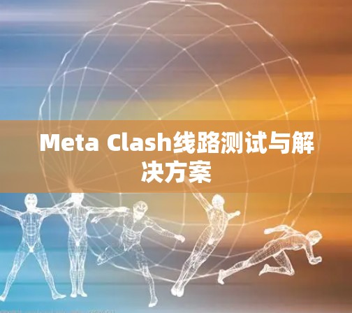 Meta Clash线路测试与解决方案