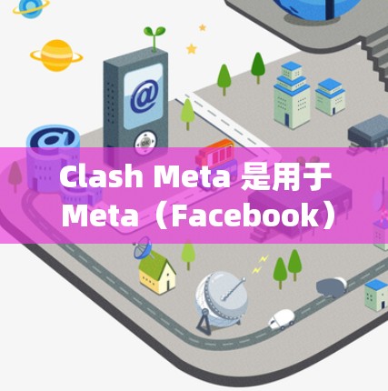 Clash Meta 是用于 Meta（Facebook）股票和信息的金融交易系统，结合了冲突交易策略（Clash）和杠杆交易。以下是对Clash Meta的详细介绍